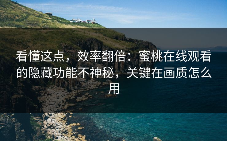 看懂这点，效率翻倍：蜜桃在线观看的隐藏功能不神秘，关键在画质怎么用