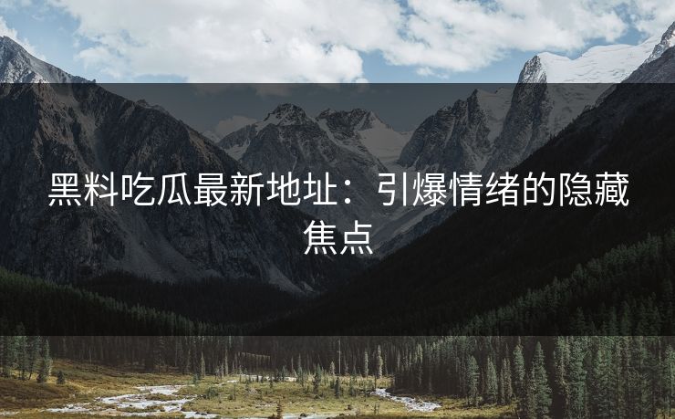 黑料吃瓜最新地址:引爆情绪的隐藏焦点 黑料吃瓜最新地址:引爆情绪的隐藏焦点