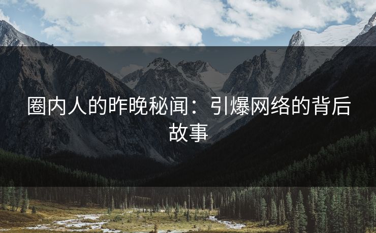 圈内人的昨晚秘闻：引爆网络的背后故事